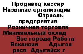 Продавец-кассир › Название организации ­ Diva LLC › Отрасль предприятия ­ Розничная торговля › Минимальный оклад ­ 20 000 - Все города Работа » Вакансии   . Адыгея респ.,Адыгейск г.